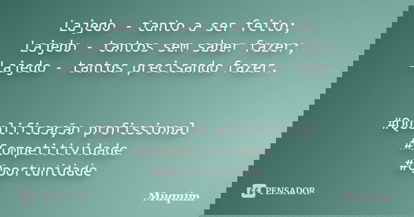 Lajedo - tanto a ser feito; Lajedo - tantos sem saber fazer; Lajedo - tantos precisando fazer. #Qualificação profissional #Competitividade #Oportunidade... Frase de Muquim.
