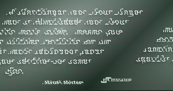 A Confiança nos leva longe mas a Humildade nos leva muito mais além, mesmo que esta última reflita em um caminho mais doloroso para aquilo que define-se como Eg... Frase de Murdo Mortem.