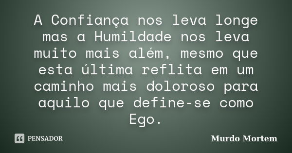 A Confiança nos leva longe mas a Humildade nos leva muito mais além, mesmo que esta última reflita em um caminho mais doloroso para aquilo que define-se como Eg... Frase de Murdo Mortem.