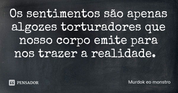 Os sentimentos são apenas algozes torturadores que nosso corpo emite para nos trazer a realidade.... Frase de Murdok eo monstro.