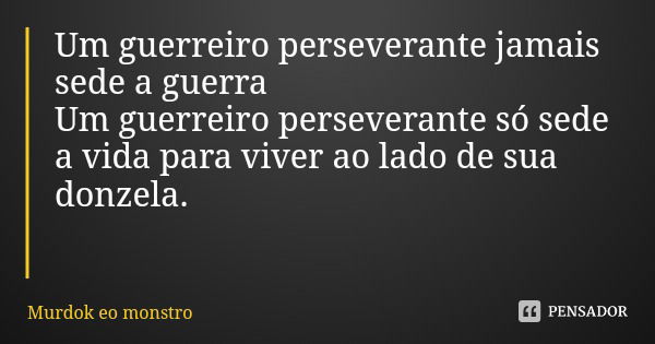 Um guerreiro perseverante jamais sede a guerra
Um guerreiro perseverante só sede a vida para viver ao lado de sua donzela.... Frase de Murdok eo monstro.