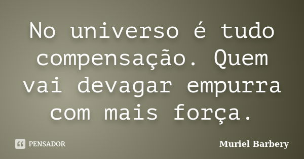 No universo é tudo compensação. Quem vai devagar empurra com mais força.... Frase de Muriel Barbery.