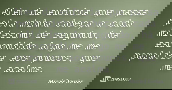 Além da euforia que passa pela minha cabeça a cada milésimo de segundo, há escondido algo me me paralisa aos poucos, que me acalma.... Frase de Muriel Farias.