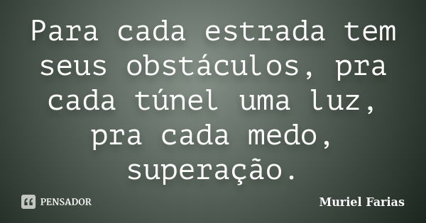 Para cada estrada tem seus obstáculos, pra cada túnel uma luz, pra cada medo, superação.... Frase de Muriel Farias.