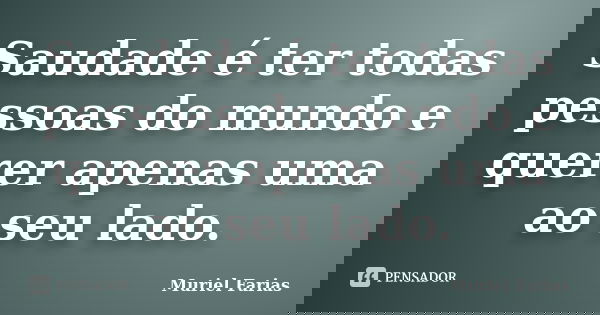 Saudade é ter todas pessoas do mundo e querer apenas uma ao seu lado.... Frase de Muriel Farias.