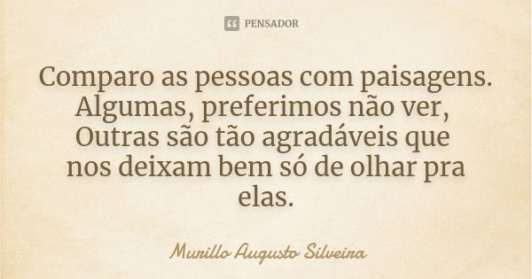 Comparo as pessoas com paisagens. Algumas, preferimos não ver, Outras são tão agradáveis que nos deixam bem só de olhar pra elas.... Frase de Murillo Augusto Silveira.