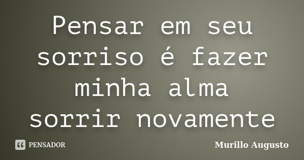 Pensar em seu sorriso é fazer minha alma sorrir novamente... Frase de Murillo Augusto.