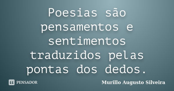 Poesias são pensamentos e sentimentos traduzidos pelas pontas dos dedos.... Frase de Murillo Augusto Silveira.