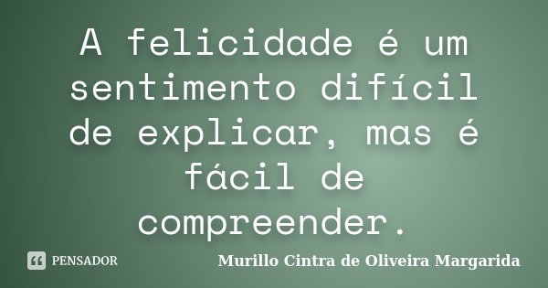 A felicidade é um sentimento difícil de explicar, mas é fácil de compreender.... Frase de Murillo Cintra de Oliveira Margarida.