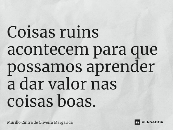 ⁠Coisas ruins acontecem para que possamos aprender a dar valor nas coisas boas.... Frase de Murillo Cintra de Oliveira Margarida.