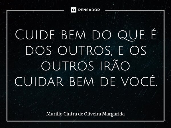 ⁠Cuide bem do que é dos outros, e os outros irão cuidar bem de você.... Frase de Murillo Cintra de Oliveira Margarida.