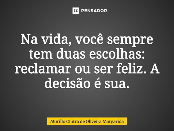 ⁠Na vida, você sempre tem duas escolhas: reclamar ou ser feliz. A decisão é sua.... Frase de Murillo Cintra de Oliveira Margarida.