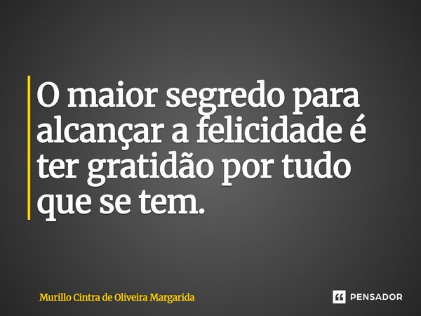 ⁠O maior segredo para alcançar a felicidade é ter gratidão por tudo que se tem.... Frase de Murillo Cintra de Oliveira Margarida.