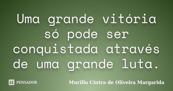 Uma grande vitória só pode ser conquistada através de uma grande luta.... Frase de Murillo Cintra de Oliveira Margarida.