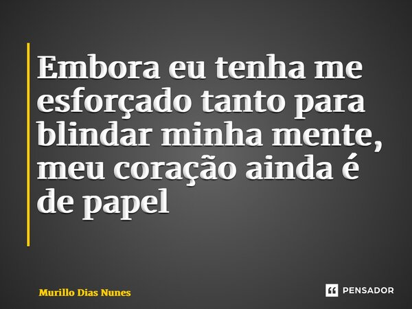 Embora eu tenha me esforçado tanto para blindar minha mente, meu coração ainda é de papel ⁠... Frase de Murillo Dias Nunes.