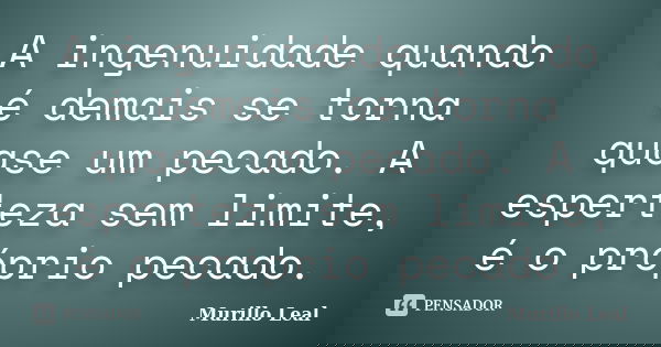 A ingenuidade quando é demais se torna quase um pecado. A esperteza sem limite, é o próprio pecado.... Frase de Murillo Leal.