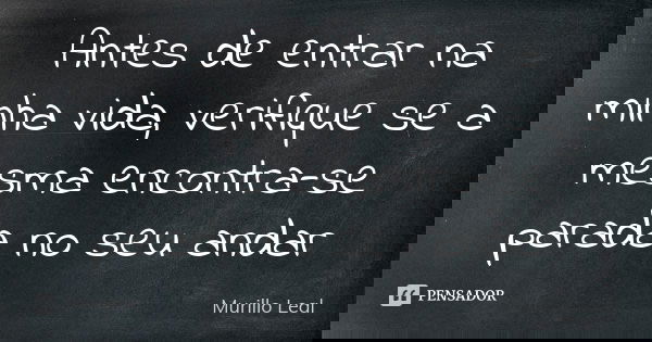 Antes de entrar na minha vida, verifique se a mesma encontra-se parada no seu andar... Frase de Murillo Leal.