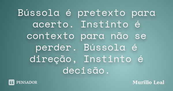 Bússola é pretexto para acerto. Instinto é contexto para não se perder. Bússola é direção, Instinto é decisão.... Frase de Murillo Leal.