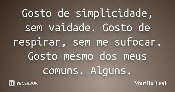 Gosto de simplicidade, sem vaidade. Gosto de respirar, sem me sufocar. Gosto mesmo dos meus comuns. Alguns.... Frase de Murillo Leal.