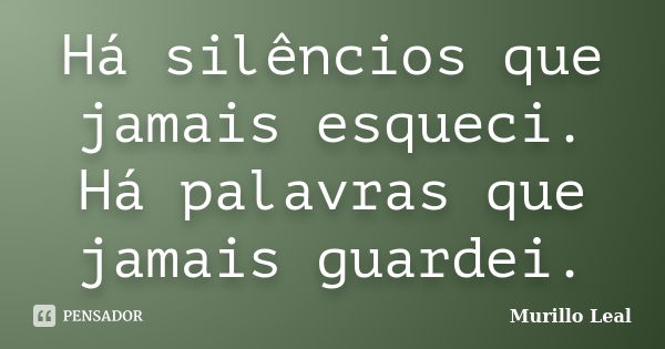 Há silêncios que jamais esqueci. Há palavras que jamais guardei.... Frase de Murillo Leal.