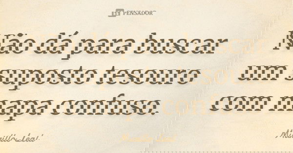 Não dá para buscar um suposto tesouro com mapa confuso.... Frase de Murillo Leal.