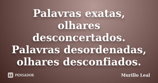 Palavras exatas, olhares desconcertados. Palavras desordenadas, olhares desconfiados.... Frase de Murillo Leal.