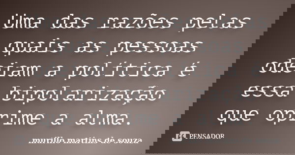 Uma das razões pelas quais as pessoas odeiam a política é essa bipolarização que oprime a alma.... Frase de murillo martins de souza.