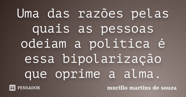 Uma das razões pelas quais as pessoas odeiam a política é essa bipolarização que oprime a alma.... Frase de murillo martins de souza.