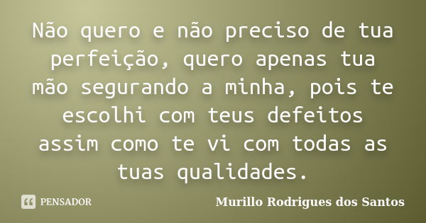 ‎Não quero e não preciso de tua perfeição, quero apenas tua mão segurando a minha, pois te escolhi com teus defeitos assim como te vi com todas as tuas qu... Frase de Murillo Rodrigues dos Santos.