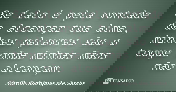 Se falo é pela vontade de alcançar tua alma, minhas palavras são o toque onde minhas mãos não alcançam.... Frase de Murillo Rodrigues dos Santos.