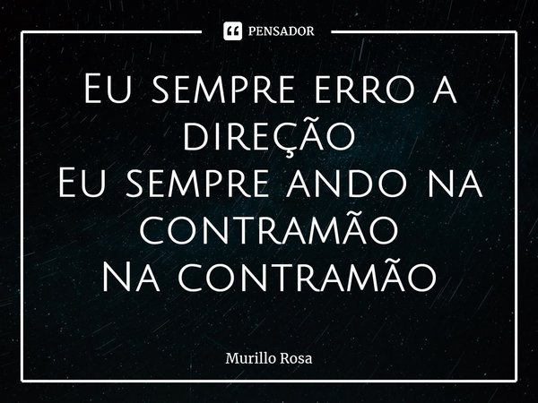 Eu sempre erro a direção Eu sempre ando na contramão Na contramão⁠... Frase de Murillo Rosa.