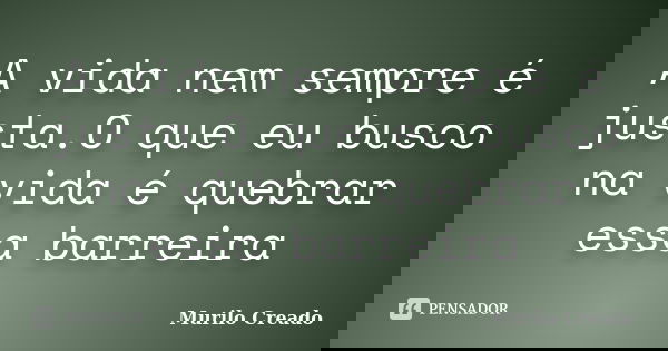 A vida nem sempre é justa.O que eu busco na vida é quebrar essa barreira... Frase de Murilo Creado.