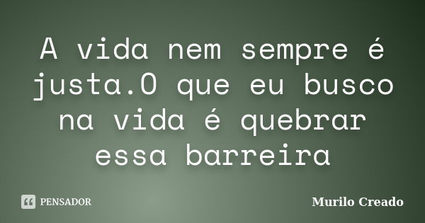 A vida nem sempre é justa.O que eu busco na vida é quebrar essa barreira... Frase de Murilo Creado.