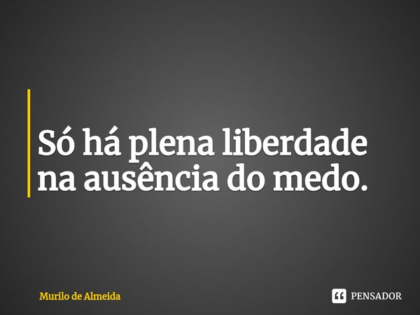 ⁠
Só há plena liberdade na ausência do medo.... Frase de Murilo de Almeida.