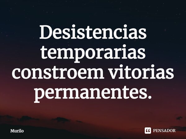 ⁠Desistências temporárias constroem vitorias permanentes.... Frase de murilo.