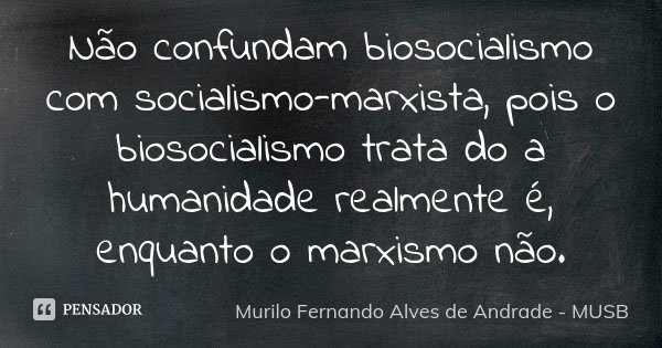 Não confundam biosocialismo com socialismo-marxista, pois o biosocialismo trata do a humanidade realmente é, enquanto o marxismo não.... Frase de Murilo Fernando Alves de Andrade - MUSB.
