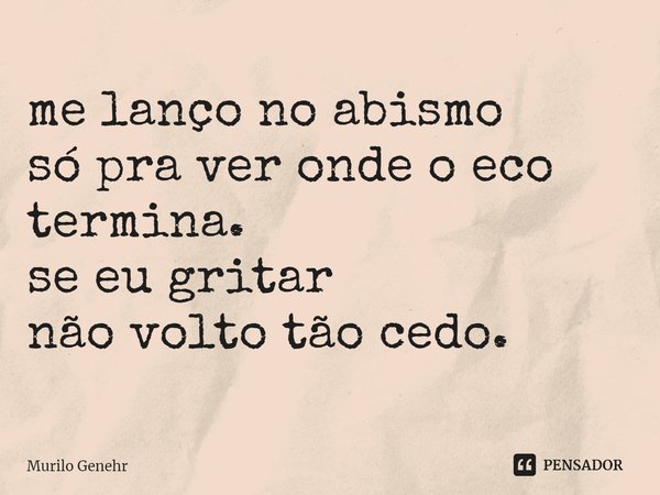 ⁠me lanço no abismo
só pra ver onde o eco termina.
se eu gritar
não volto tão cedo.... Frase de Murilo Genehr.