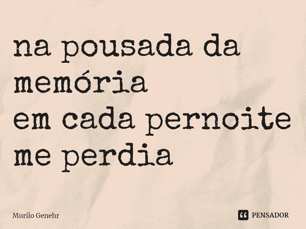 ⁠na pousada da memória
em cada pernoite
me perdia... Frase de Murilo Genehr.