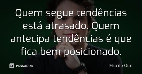 Quem segue tendências está atrasado. Quem antecipa tendências é que fica bem posicionado.... Frase de Murilo Gun.