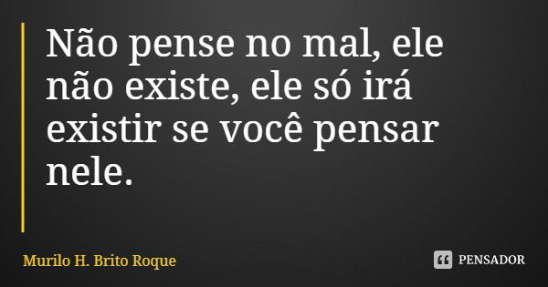 Não pense no mal, ele não existe, ele só irá existir se você pensar nele.... Frase de Murilo H. Brito Roque.