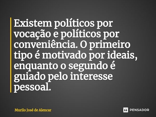 ⁠Existem políticos por vocação e políticos por conveniência. O primeiro tipo é motivado por ideais, enquanto o segundo é guiado pelo interesse pessoal.... Frase de Murilo José de Alencar.