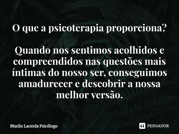 O que a psicoterapia proporciona?⁠ Quando nos sentimos acolhidos e compreendidos nas questões mais íntimas do nosso ser, conseguimos amadurecer e descobrir a no... Frase de Murilo Lacerda Psicólogo.