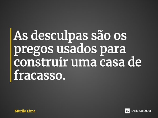 ⁠As desculpas são os pregos usados para construir uma casa de fracasso.... Frase de Murilo Lima.