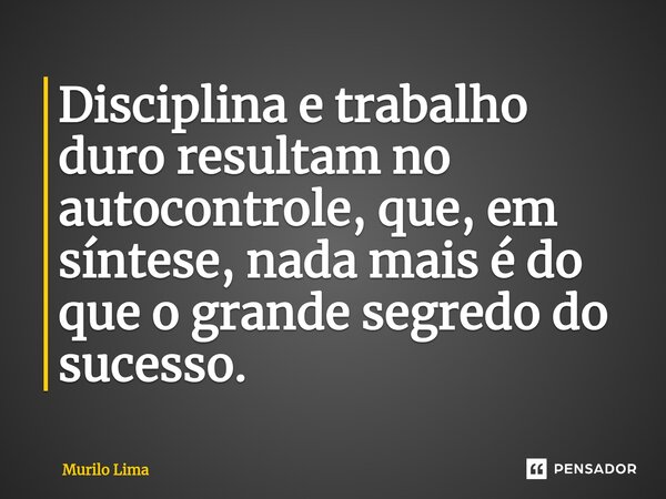 Disciplina e trabalho duro resultam no autocontrole, que, em síntese, nada mais é do que o grande segredo do sucesso.⁠... Frase de Murilo Lima.