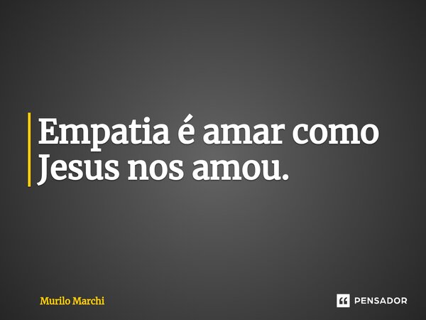⁠Empatia é amar como Jesus nos amou.... Frase de Murilo Marchi.