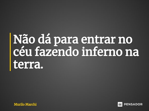 ⁠Não dá para entrar no céu fazendo inferno na terra.... Frase de Murilo Marchi.