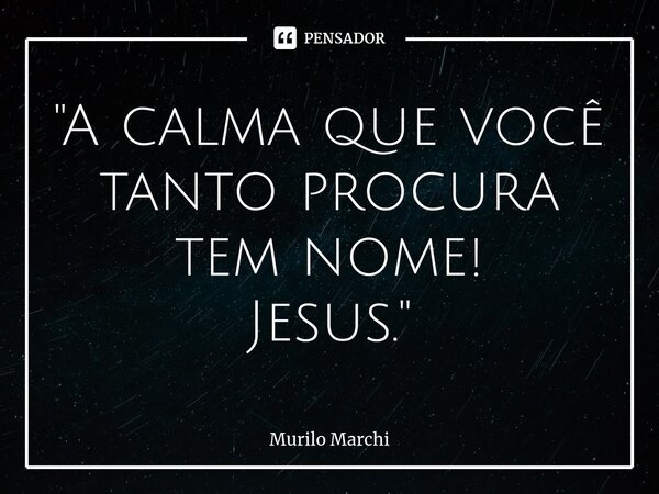 "A calma que você tanto procura tem nome! Jesus."⁠... Frase de Murilo Marchi.