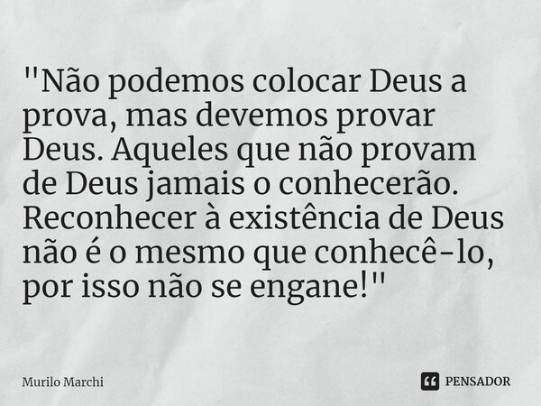 ⁠⁠"Não podemos colocar Deus a prova, mas devemos provar Deus. Aqueles que não provam de Deus jamais o conhecerão. Reconhecer à existência de Deus não é o m... Frase de Murilo Marchi.