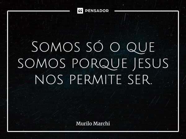⁠Somos só o que somos porque Jesus nos permite ser.... Frase de Murilo Marchi.