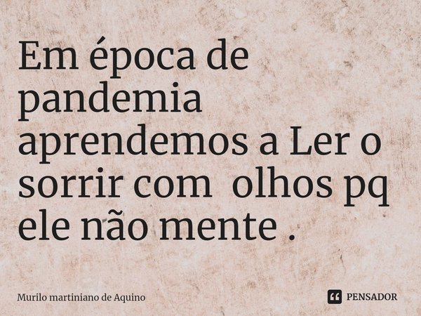 Em época de pandemia aprendemos a Ler o sorrir com olhos pq ele não mente .⁠... Frase de Murilo martiniano de Aquino.